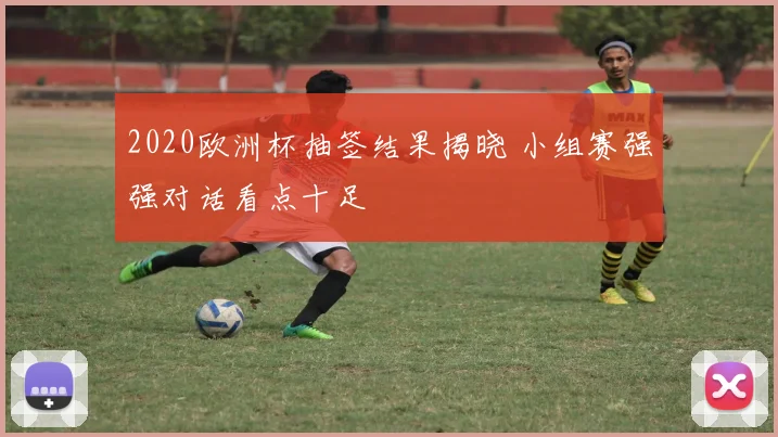 2020欧洲杯抽签结果揭晓 小组赛强强对话看点十足