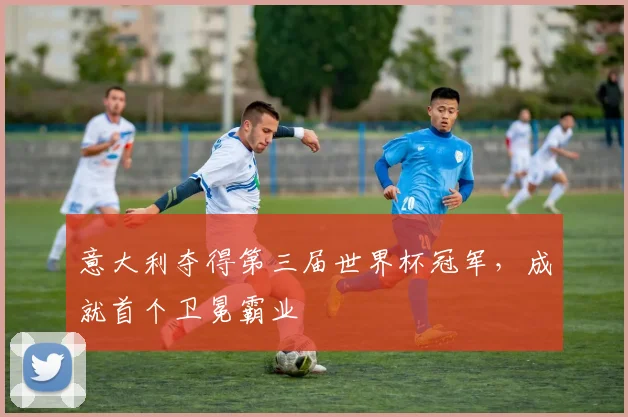 意大利夺得第三届世界杯冠军，成就首个卫冕霸业