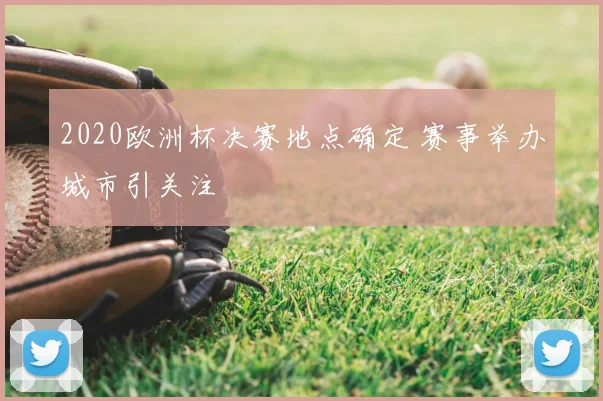 2020欧洲杯决赛地点确定 赛事举办城市引关注