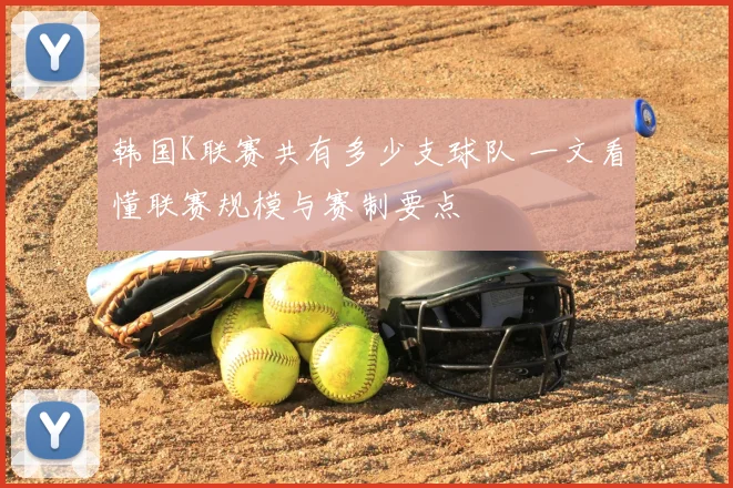 韩国K联赛共有多少支球队 一文看懂联赛规模与赛制要点