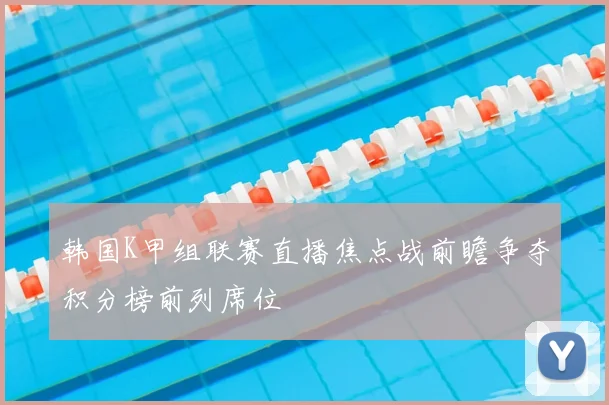 韩国K甲组联赛直播焦点战前瞻争夺积分榜前列席位