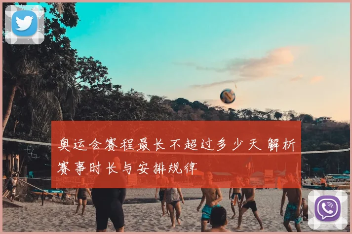 奥运会赛程最长不超过多少天 解析赛事时长与安排规律