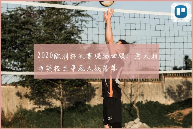 2020欧洲杯决赛现场回顾:意大利与英格兰争冠大战落幕