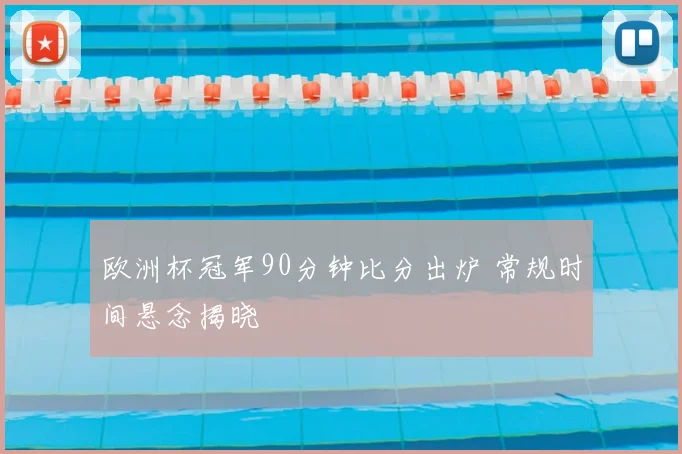 欧洲杯冠军90分钟比分出炉 常规时间悬念揭晓