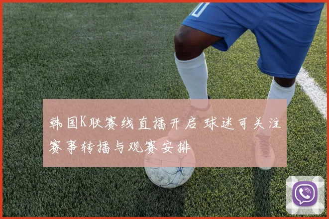 韩国K联赛线直播开启 球迷可关注赛事转播与观赛安排