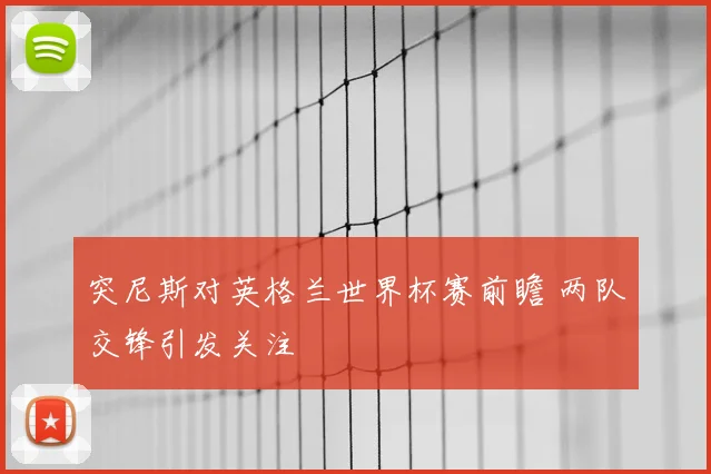 突尼斯对英格兰世界杯赛前瞻 两队交锋引发关注
