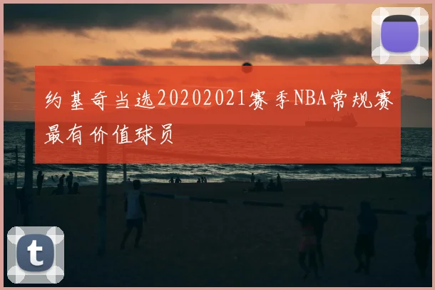 约基奇当选20202021赛季NBA常规赛最有价值球员