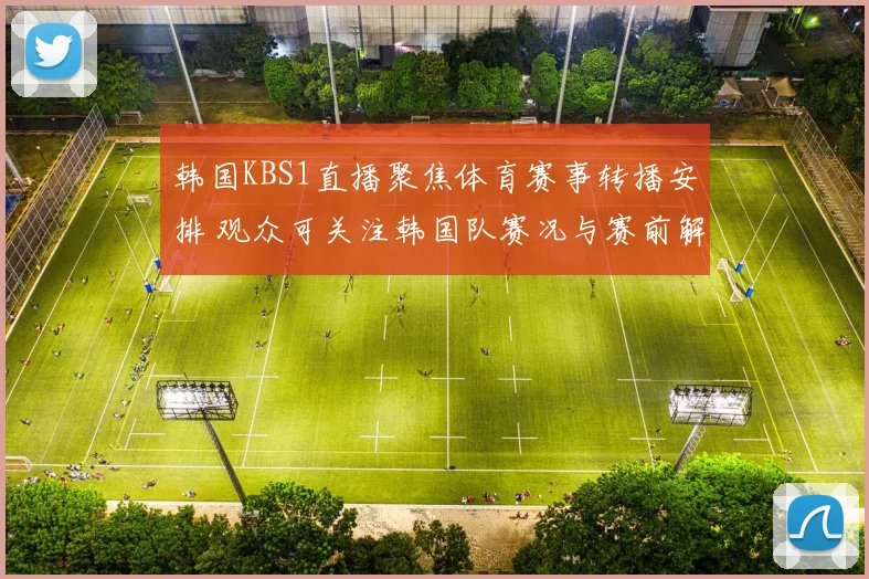 韩国KBS1直播聚焦体育赛事转播安排 观众可关注韩国队赛况与赛前解说