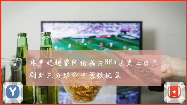 库里超越雷阿伦成为NBA历史三分王刷新三分球命中总数纪录