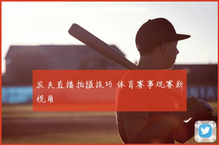 发夹直播拍摄技巧 体育赛事观赛新视角