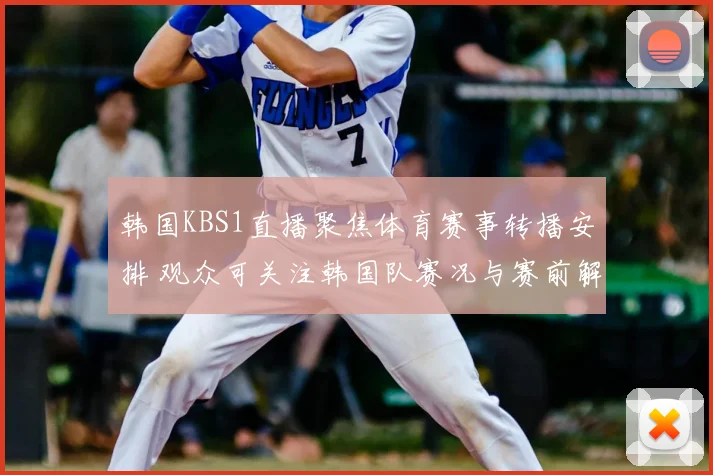 韩国KBS1直播聚焦体育赛事转播安排 观众可关注韩国队赛况与赛前解说