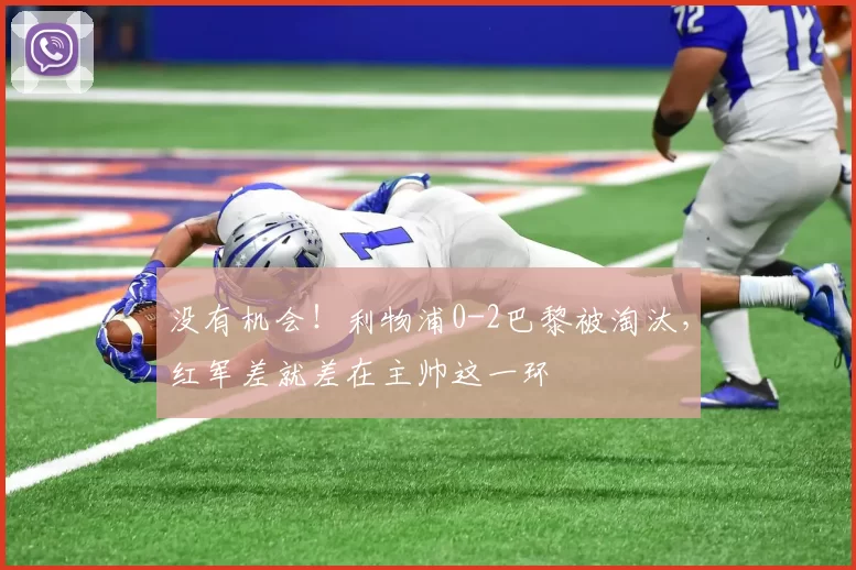 没有机会！利物浦0-2巴黎被淘汰，红军差就差在主帅这一环